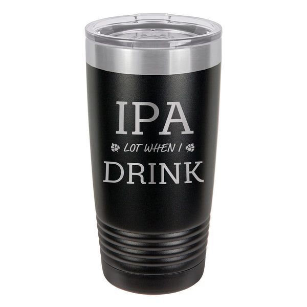 IPA Lot When I Drink Etched Insulated Tumbler & Lid