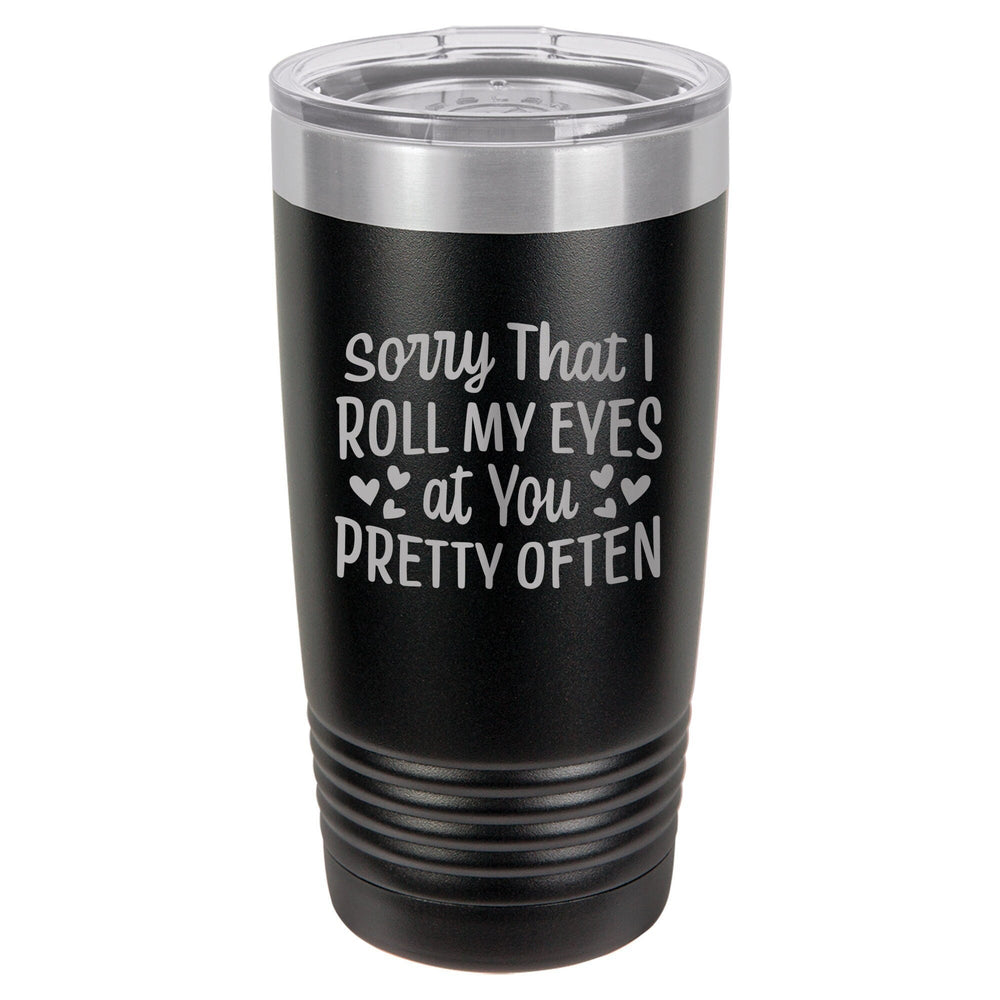 Sorry That I Roll My Eyes At You Pretty Often Etched Insulated Tumbler & Lid