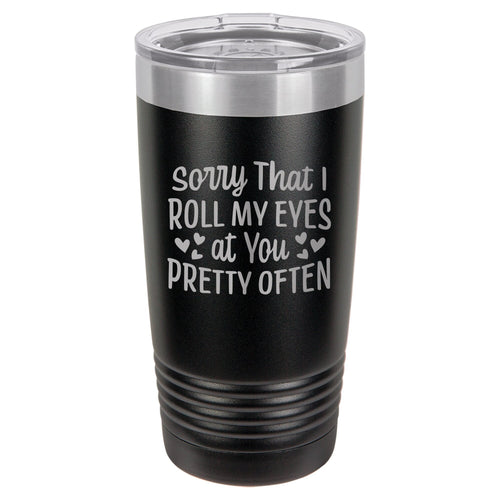 Sorry That I Roll My Eyes At You Pretty Often Etched Insulated Tumbler & Lid