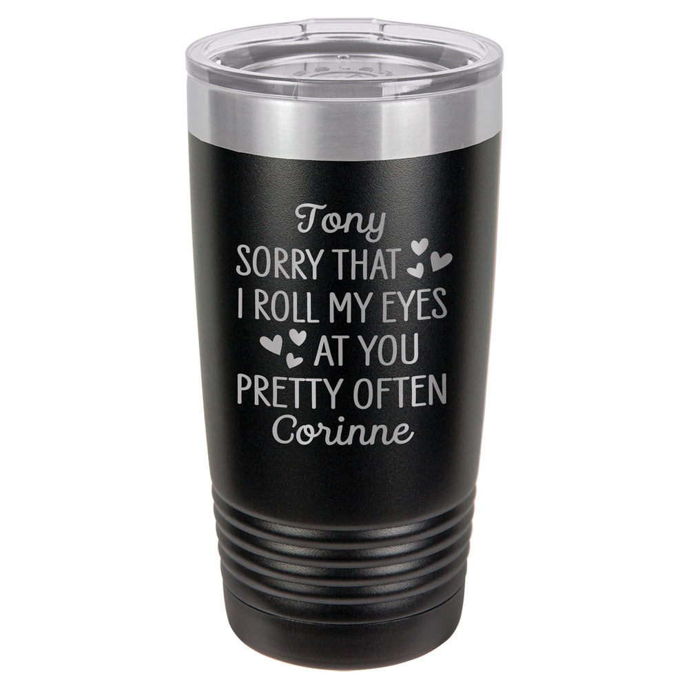 Personalized Sorry That I Roll My Eyes At You Pretty Often Etched Insulated Tumbler & Lid