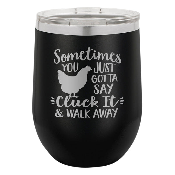 Sometimes You Just Gotta Say Cluck It & Walk Away Etched Insulated Stemless Tumbler