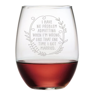 I Have No Problem Admitting When I Am Wrong. Like That One Time I Got Married Etched Stemless Wine Glass