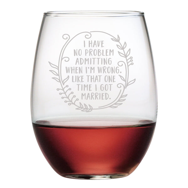 I Have No Problem Admitting When I Am Wrong. Like That One Time I Got Married Etched Stemless Wine Glass