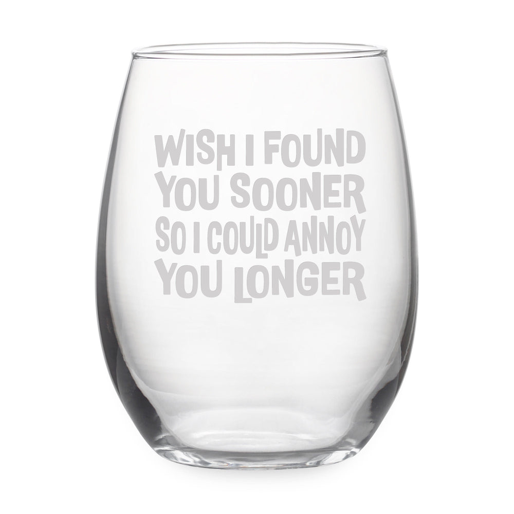 Wish I Found You Sooner So I Could Annoy You Longer Etched Stemless Wine Glass