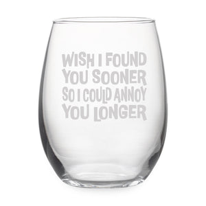 Wish I Found You Sooner So I Could Annoy You Longer Etched Stemless Wine Glass