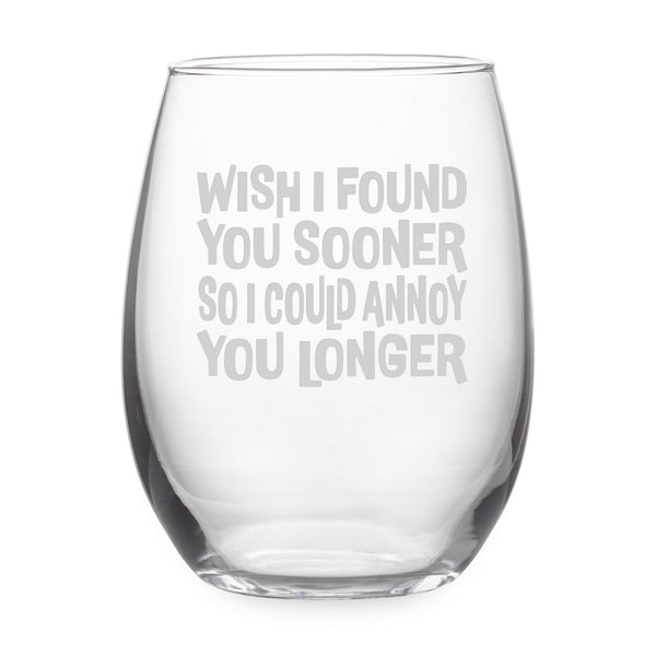 Wish I Found You Sooner So I Could Annoy You Longer Etched Stemless Wine Glass