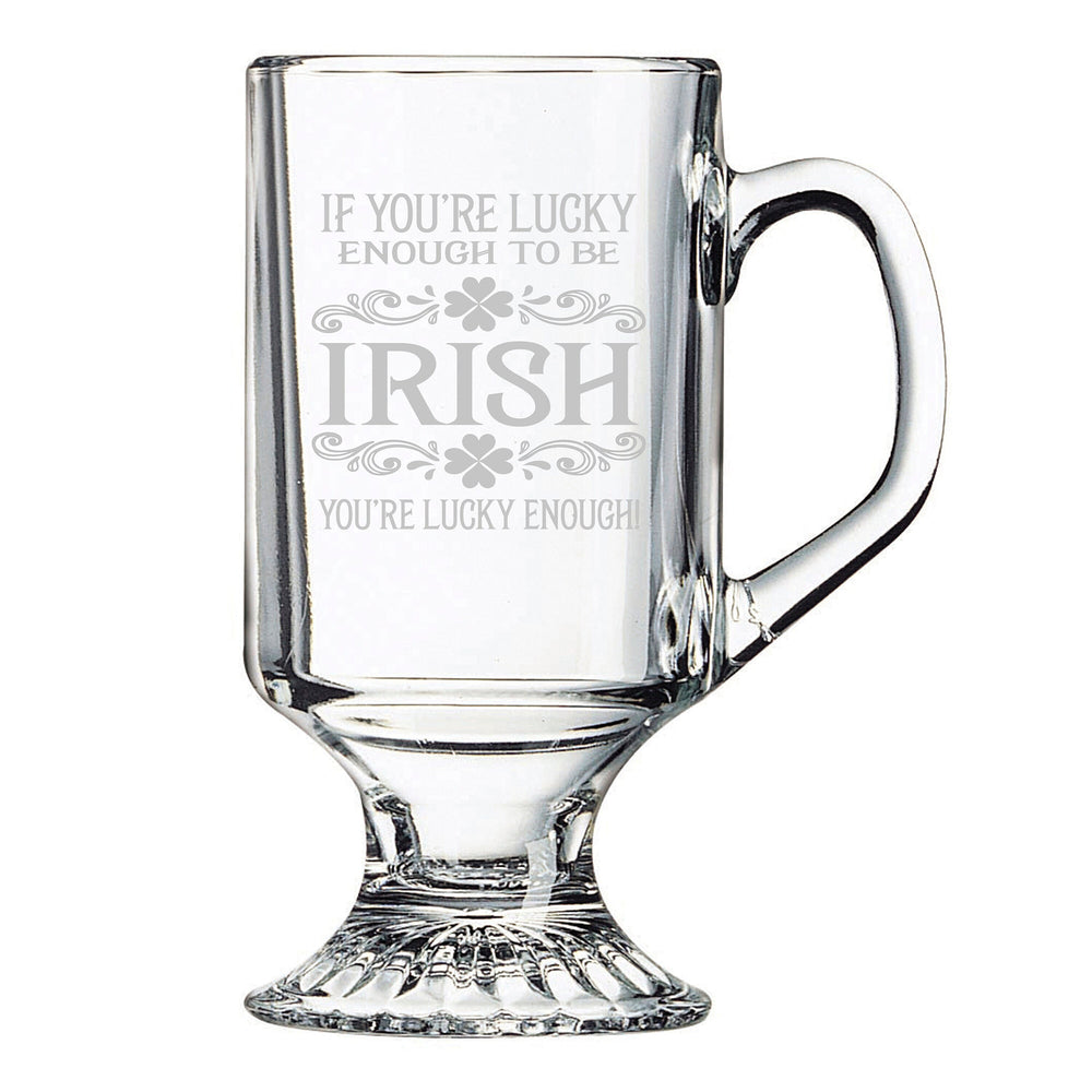 If You're Lucky Enough To Be Irish Etched Irish Coffee Mug