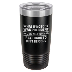 What If Nobody Was President Etched Insulated Tumbler & Lid