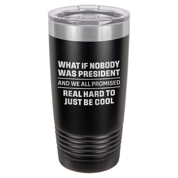 What If Nobody Was President Etched Insulated Tumbler & Lid