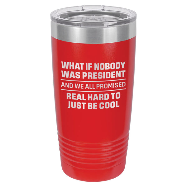 What If Nobody Was President Etched Insulated Tumbler & Lid