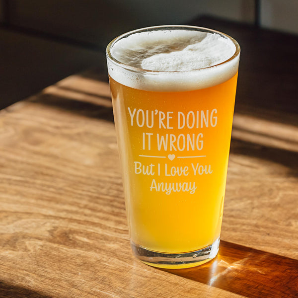 You're Doing It Wrong But I Love You Anyway Etched Pint Glass