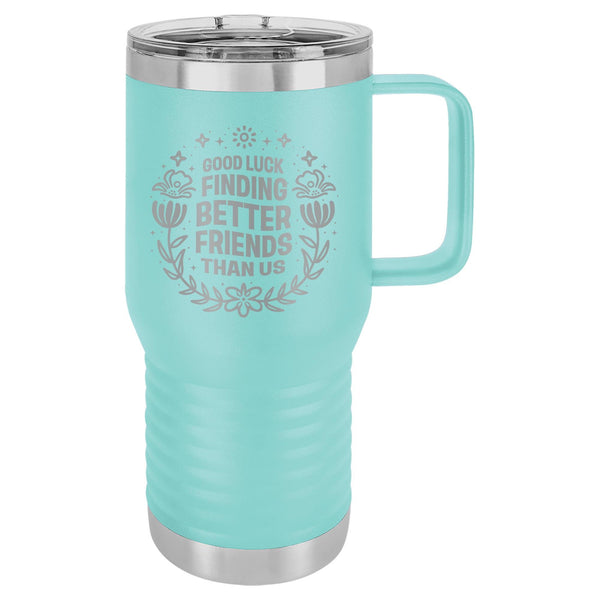 Good Luck Finding Better Friends Than Us Etched Insulated Travel Mug